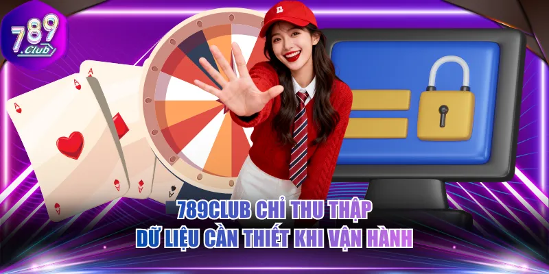 789CLUB chỉ thu thập dữ liệu cần thiết khi vận hành