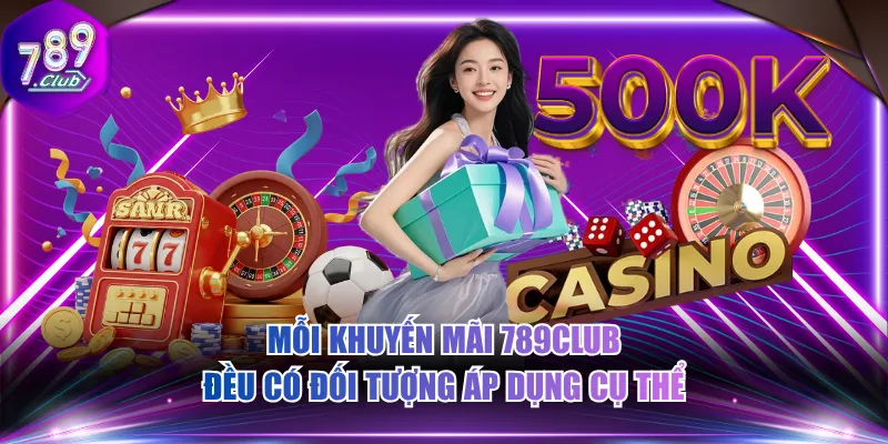 Mỗi khuyến mãi 789CLUB đều có đối tượng áp dụng cụ thể