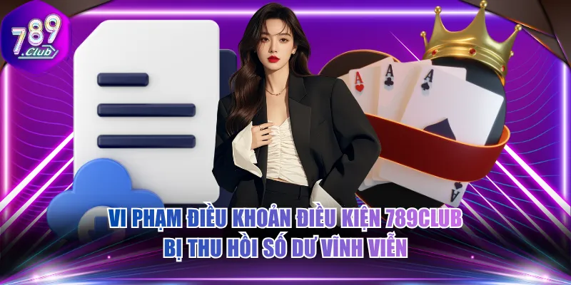Vi phạm điều khoản điều kiện 789CLUB bị thu hồi số dư vĩnh viễn
